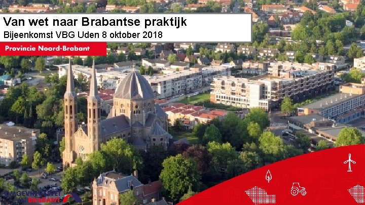 Van wet naar Brabantse praktijk Bijeenkomst VBG Uden 8 oktober 2018 