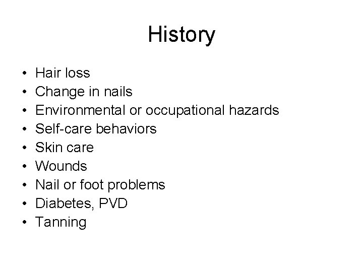History • • • Hair loss Change in nails Environmental or occupational hazards Self-care