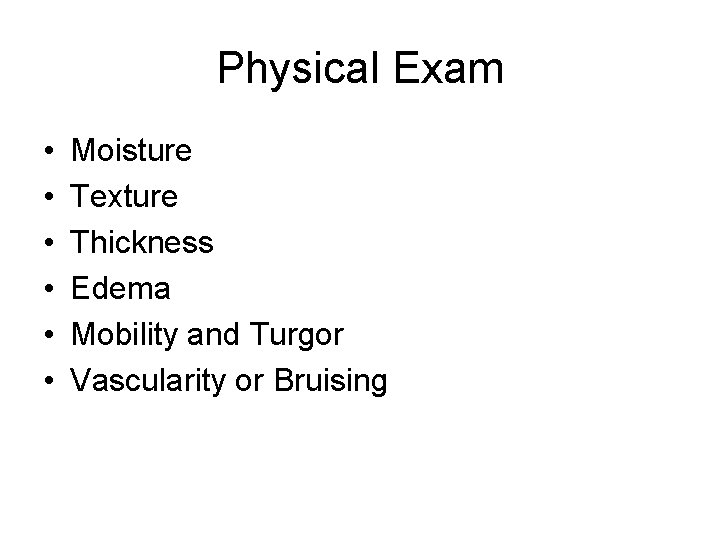 Physical Exam • • • Moisture Texture Thickness Edema Mobility and Turgor Vascularity or