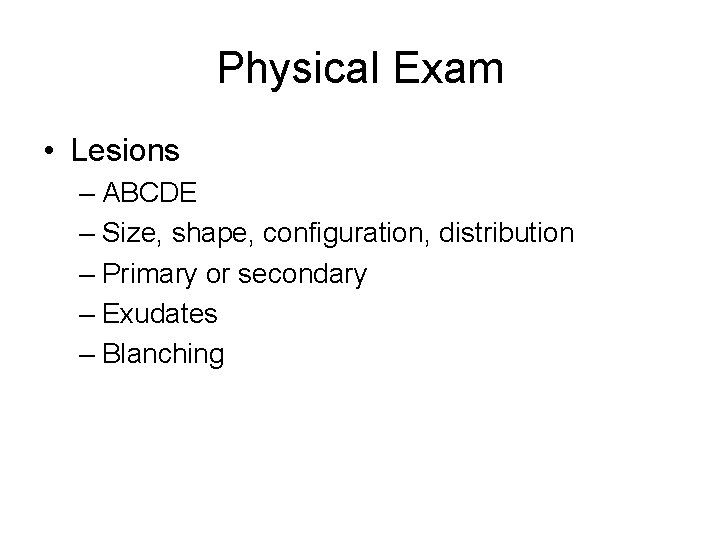 Physical Exam • Lesions – ABCDE – Size, shape, configuration, distribution – Primary or
