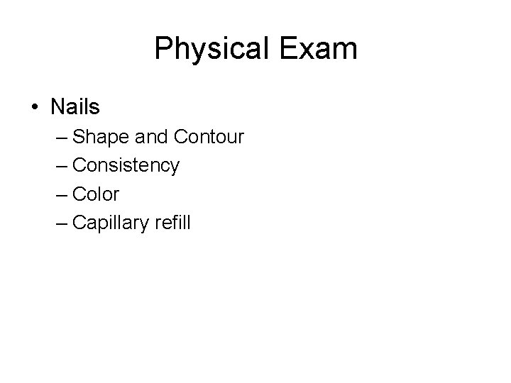 Physical Exam • Nails – Shape and Contour – Consistency – Color – Capillary