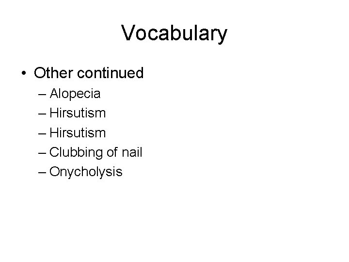 Vocabulary • Other continued – Alopecia – Hirsutism – Clubbing of nail – Onycholysis