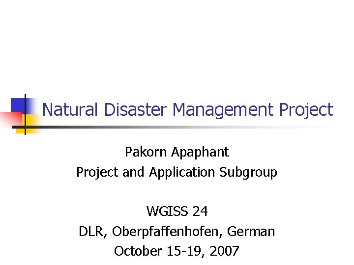 Natural Disaster Management Project Pakorn Apaphant Project and Application Subgroup WGISS 24 DLR, Oberpfaffenhofen,