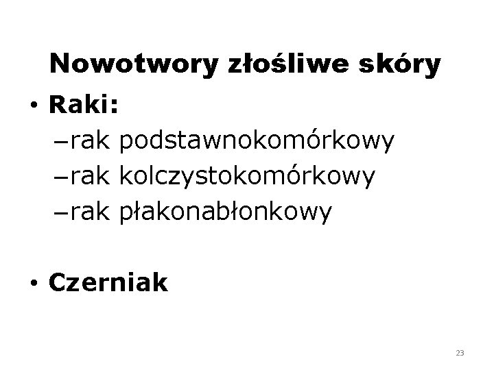 Nowotwory złośliwe skóry • Raki: – rak podstawnokomórkowy – rak kolczystokomórkowy – rak płakonabłonkowy