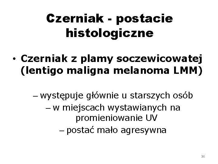 Czerniak - postacie histologiczne • Czerniak z plamy soczewicowatej (lentigo maligna melanoma LMM) –