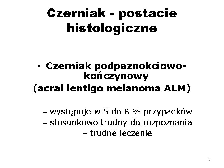 Czerniak - postacie histologiczne • Czerniak podpaznokciowokończynowy (acral lentigo melanoma ALM) – występuje w