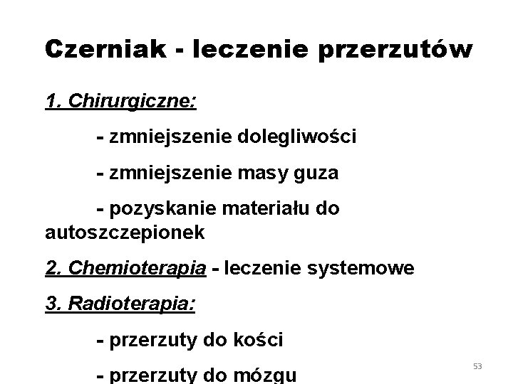 Czerniak - leczenie przerzutów 1. Chirurgiczne: - zmniejszenie dolegliwości - zmniejszenie masy guza -