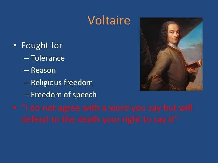 Voltaire • Fought for – Tolerance – Reason – Religious freedom – Freedom of