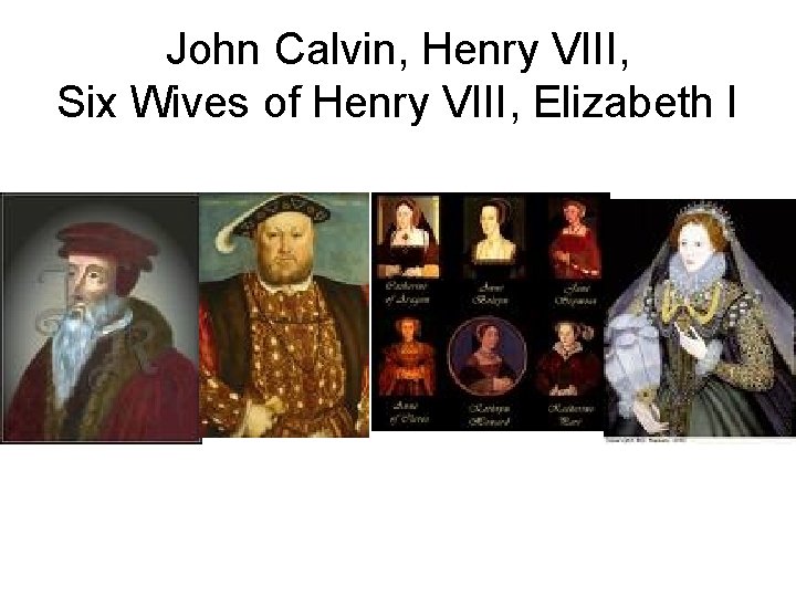 John Calvin, Henry VIII, Six Wives of Henry VIII, Elizabeth I 