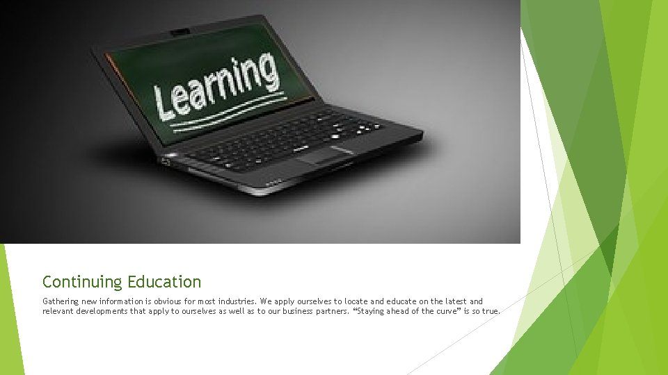 Continuing Education Gathering new information is obvious for most industries. We apply ourselves to