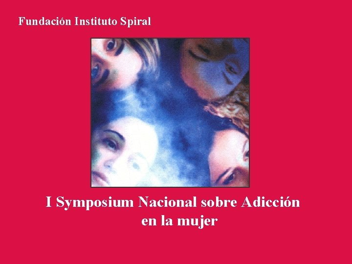 Fundación Instituto Spiral I Symposium Nacional sobre Adicción en la mujer 