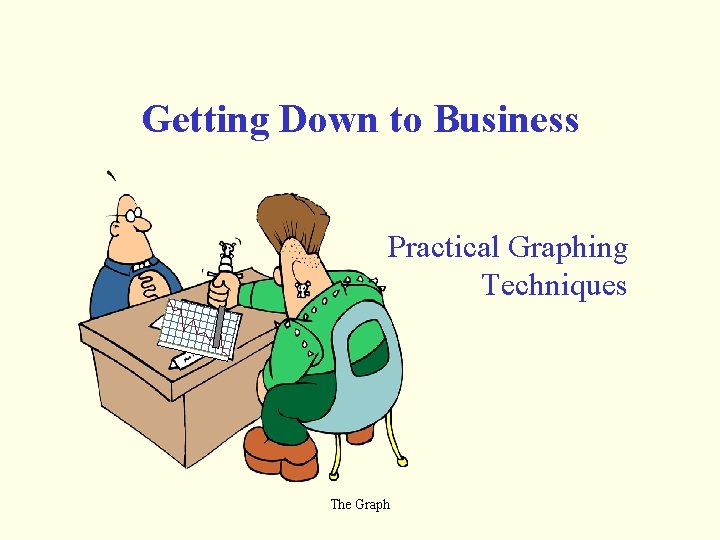 Getting Down to Business Practical Graphing Techniques The Graph 