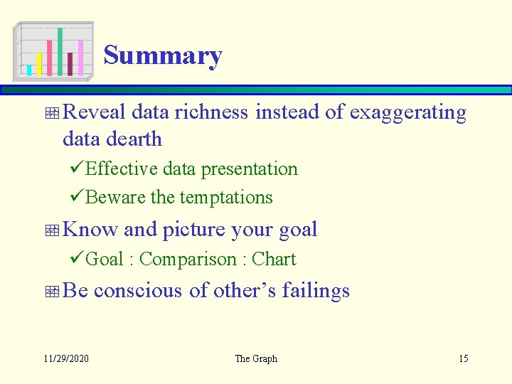 Summary Reveal data richness instead of exaggerating data dearth üEffective data presentation üBeware the
