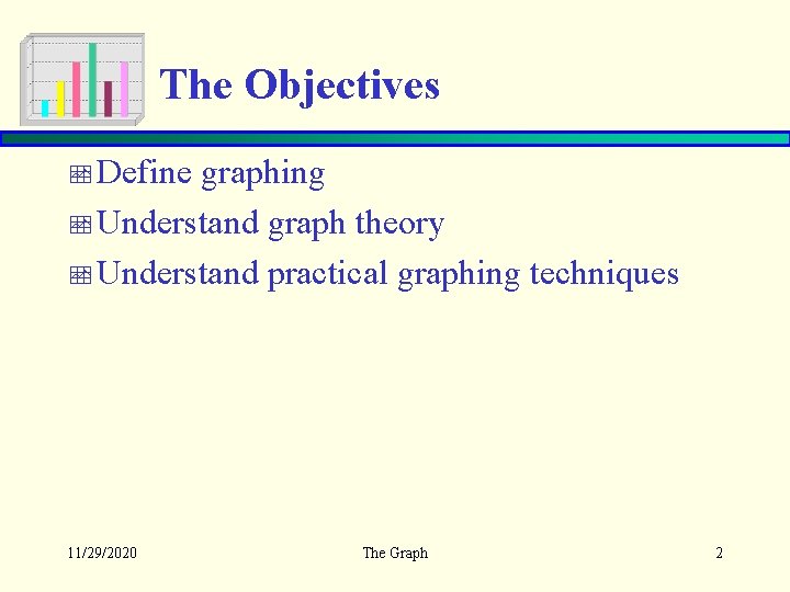 The Objectives Define graphing Understand graph theory Understand practical graphing techniques 11/29/2020 The Graph