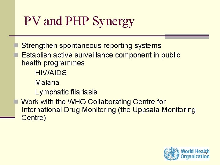 PV and PHP Synergy n Strengthen spontaneous reporting systems n Establish active surveillance component