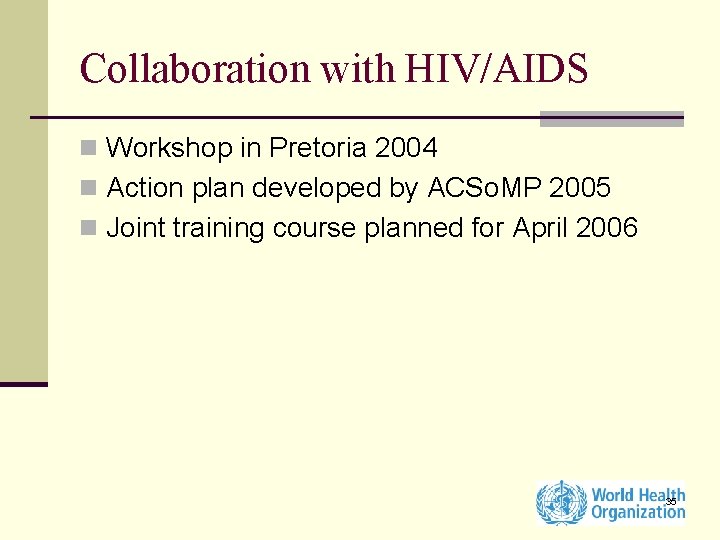 Collaboration with HIV/AIDS n Workshop in Pretoria 2004 n Action plan developed by ACSo.