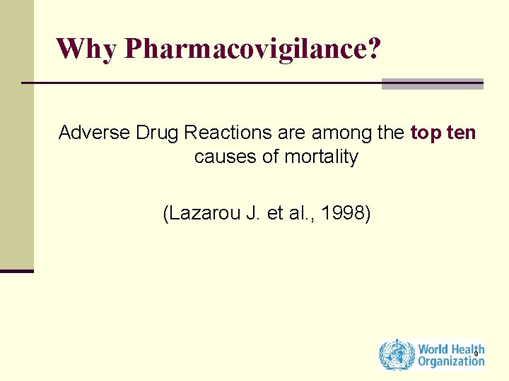 Why Pharmacovigilance? Adverse Drug Reactions are among the top ten causes of mortality (Lazarou