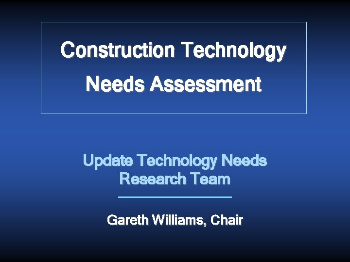 Construction Technology Needs Assessment Update Technology Needs Research Team Gareth Williams, Chair 