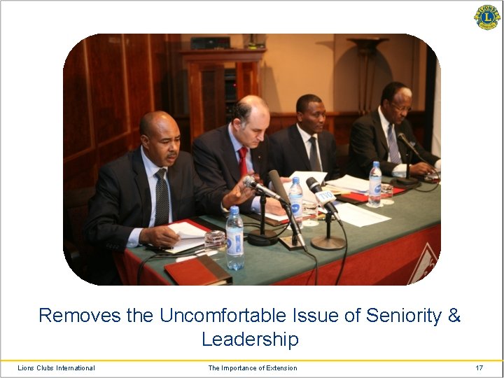 Removes the Uncomfortable Issue of Seniority & Leadership Lions Clubs International The Importance of