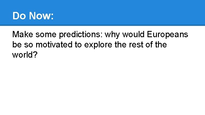 Do Now: Make some predictions: why would Europeans be so motivated to explore the