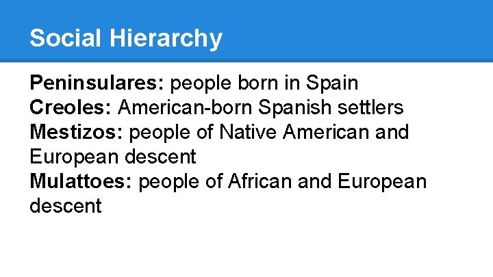 Social Hierarchy Peninsulares: people born in Spain Creoles: American-born Spanish settlers Mestizos: people of