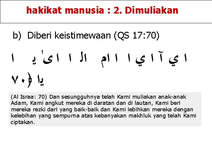 hakikat manusia : 2. Dimuliakan b) Diberi keistimewaan (QS 17: 70) ﺍ ﺍ ﻱ