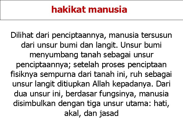 hakikat manusia Dilihat dari penciptaannya, manusia tersusun dari unsur bumi dan langit. Unsur bumi