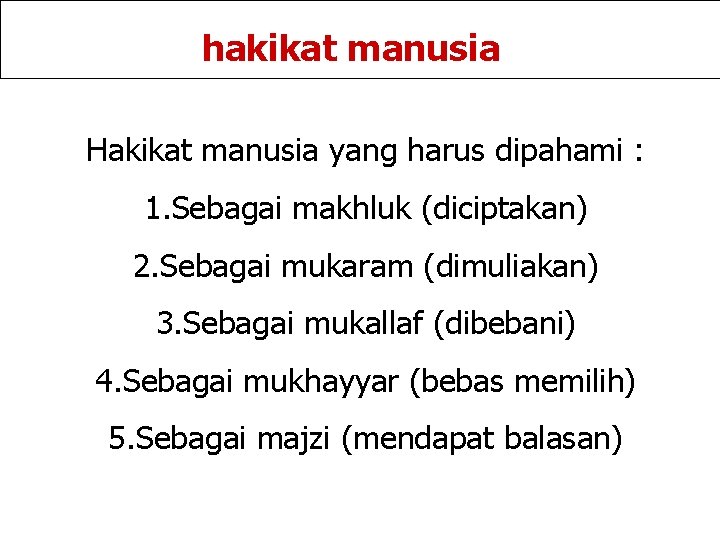 hakikat manusia Hakikat manusia yang harus dipahami : 1. Sebagai makhluk (diciptakan) 2. Sebagai