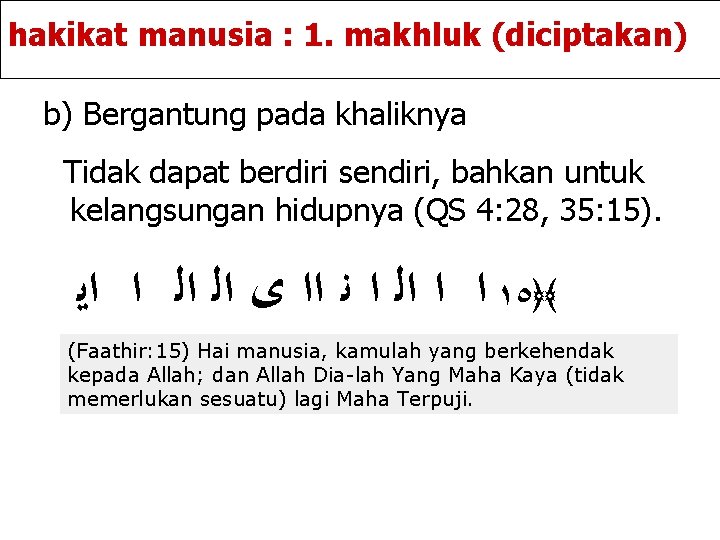 hakikat manusia : 1. makhluk (diciptakan) b) Bergantung pada khaliknya Tidak dapat berdiri sendiri,