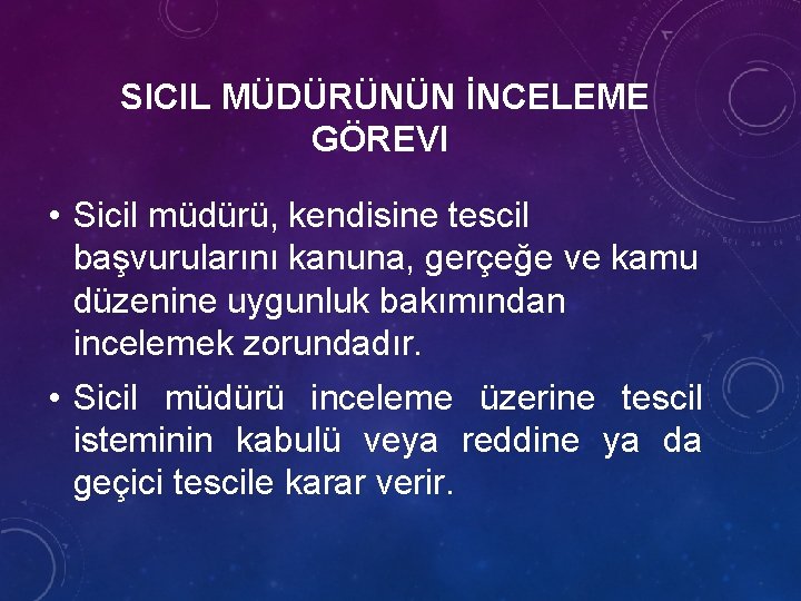 SICIL MÜDÜRÜNÜN İNCELEME GÖREVI • Sicil müdürü, kendisine tescil başvurularını kanuna, gerçeğe ve kamu