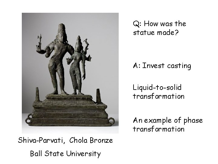 Q: How was the statue made? A: Invest casting Liquid-to-solid transformation An example of