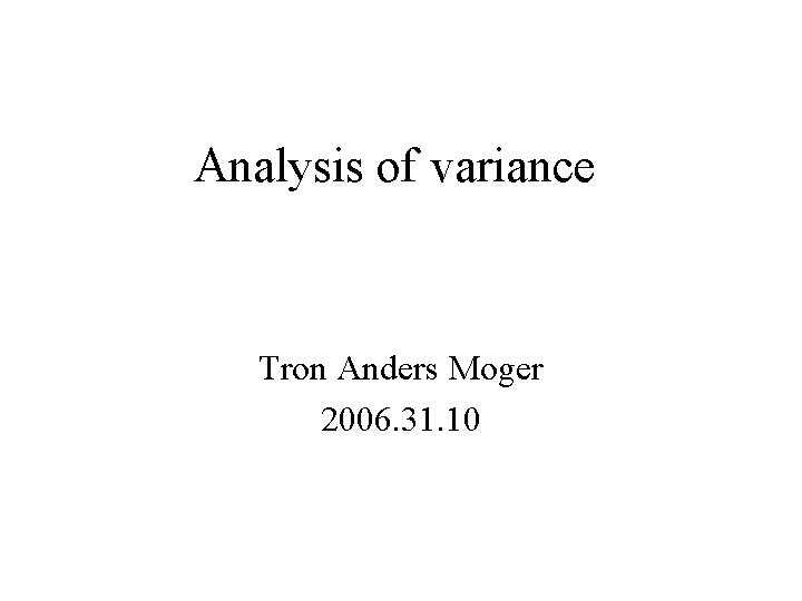 Analysis of variance Tron Anders Moger 2006. 31. 10 