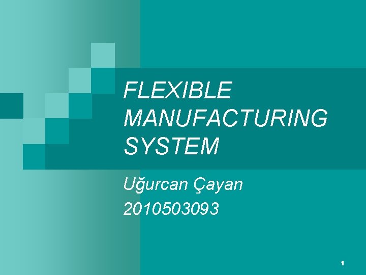 FLEXIBLE MANUFACTURING SYSTEM Uğurcan Çayan 2010503093 1 