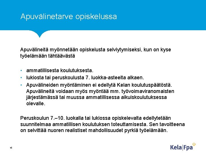 Apuvälinetarve opiskelussa Apuvälineitä myönnetään opiskelusta selviytymiseksi, kun on kyse työelämään tähtäävästä • ammatillisesta koulutuksesta.