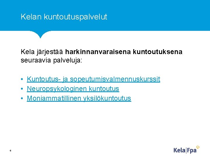 Kelan kuntoutuspalvelut Kela järjestää harkinnanvaraisena kuntoutuksena seuraavia palveluja: • Kuntoutus- ja sopeutumisvalmennuskurssit • Neuropsykologinen