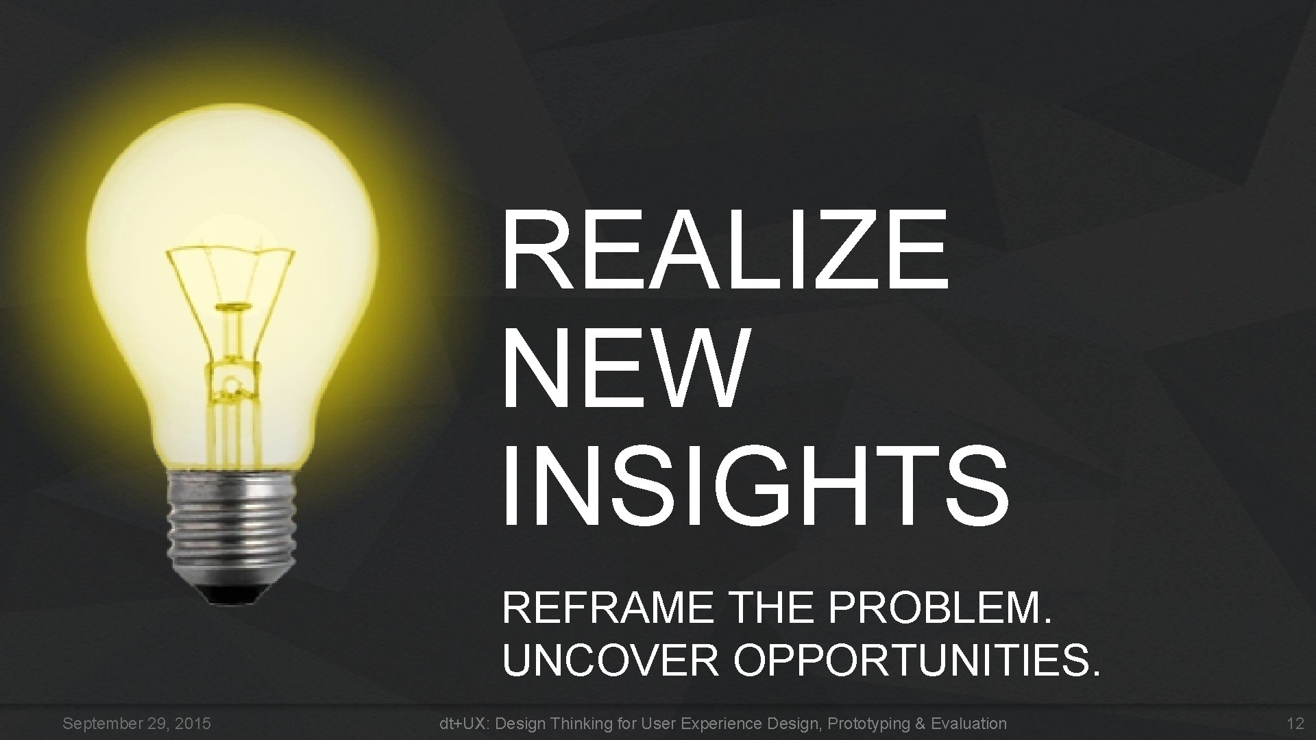 REALIZE NEW INSIGHTS REFRAME THE PROBLEM. UNCOVER OPPORTUNITIES. September 29, 2015 dt+UX: Design Thinking REALIZE NEW INSIGHTS REFRAME THE PROBLEM. UNCOVER OPPORTUNITIES. September 29, 2015 dt+UX: Design Thinking