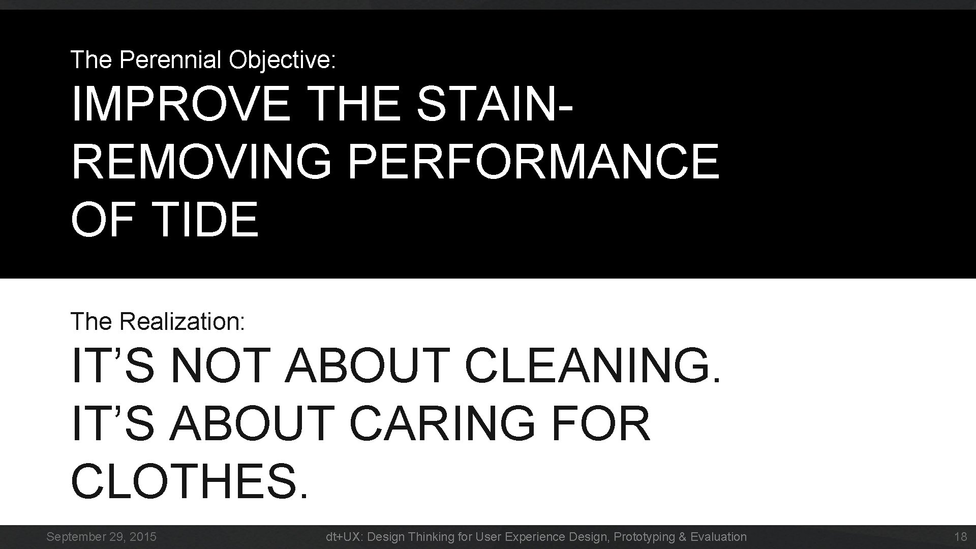 The Perennial Objective: IMPROVE THE STAINREMOVING PERFORMANCE OF TIDE The Realization: IT’S NOT ABOUT The Perennial Objective: IMPROVE THE STAINREMOVING PERFORMANCE OF TIDE The Realization: IT’S NOT ABOUT