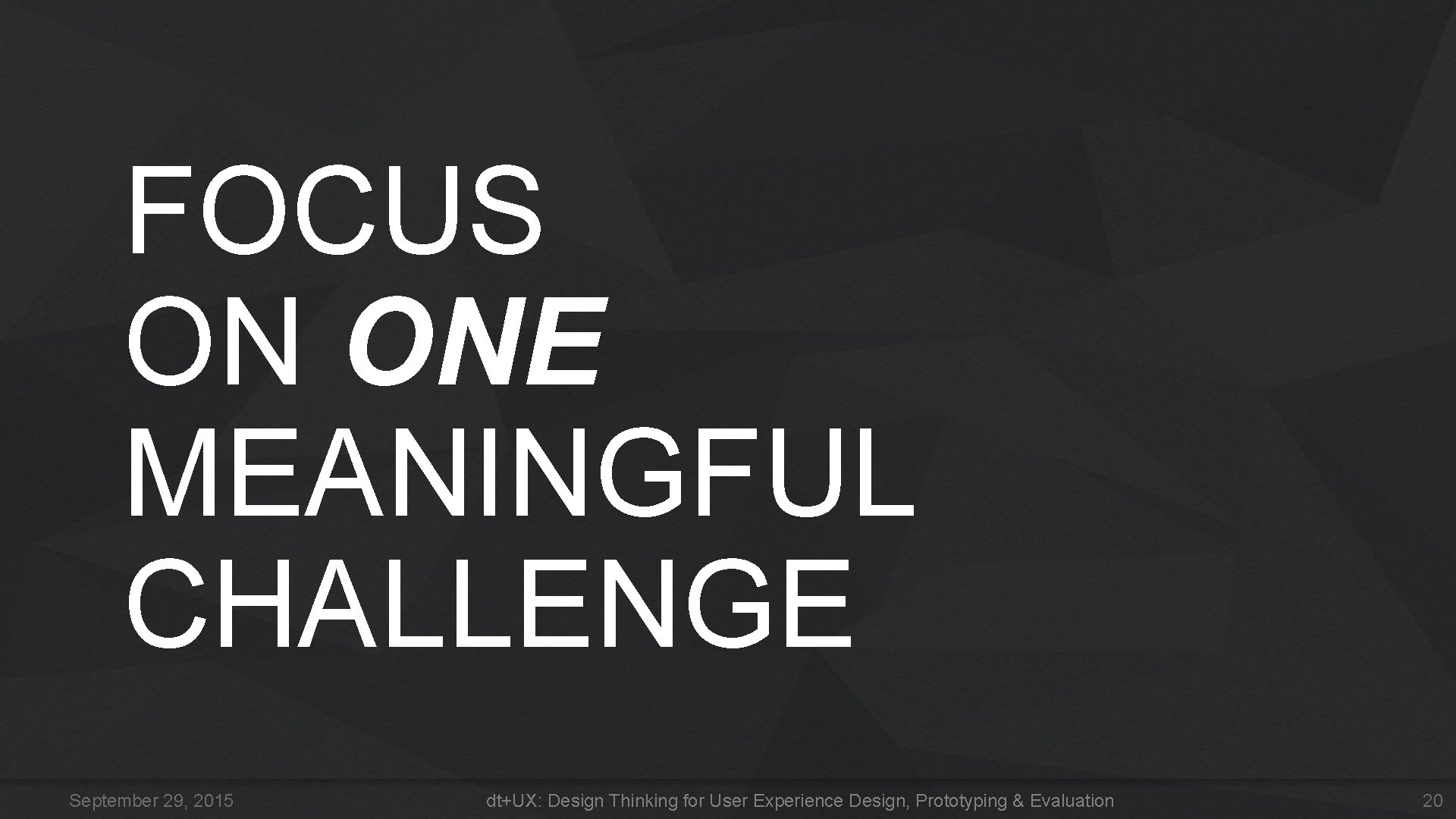 FOCUS ON ONE MEANINGFUL CHALLENGE September 29, 2015 dt+UX: Design Thinking for User Experience FOCUS ON ONE MEANINGFUL CHALLENGE September 29, 2015 dt+UX: Design Thinking for User Experience