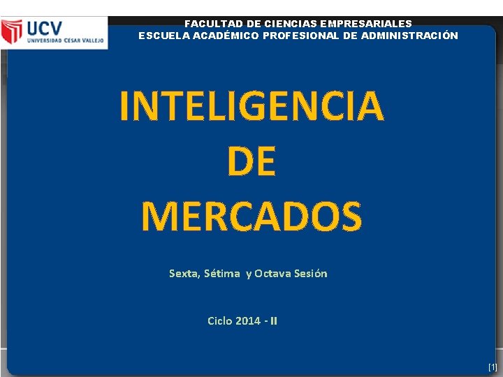 FACULTAD DE CIENCIAS EMPRESARIALES ESCUELA ACADÉMICO PROFESIONAL DE ADMINISTRACIÓN INTELIGENCIA DE MERCADOS Sexta, Sétima