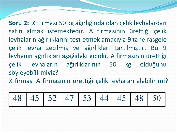 Soru 2: X Firması 50 kg ağırlığında olan çelik levhalardan satın almak istemektedir. A