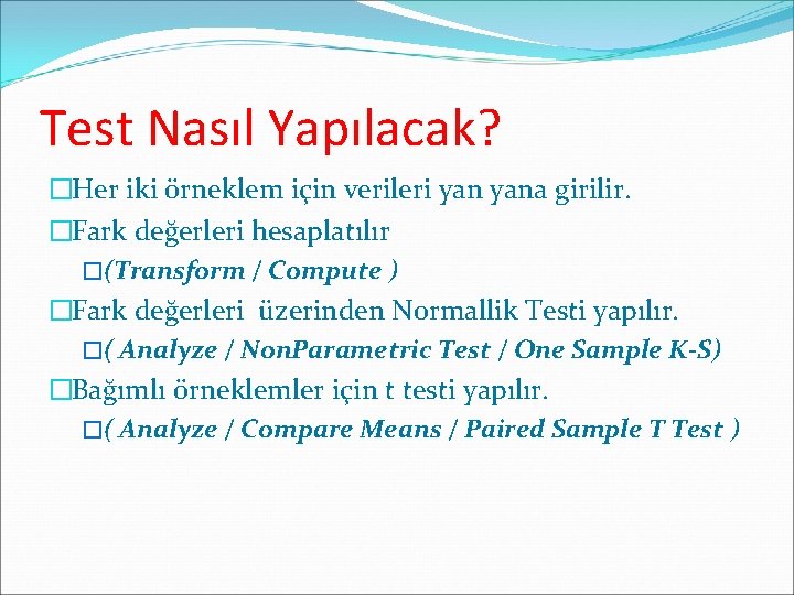 Test Nasıl Yapılacak? �Her iki örneklem için verileri yana girilir. �Fark değerleri hesaplatılır �(Transform