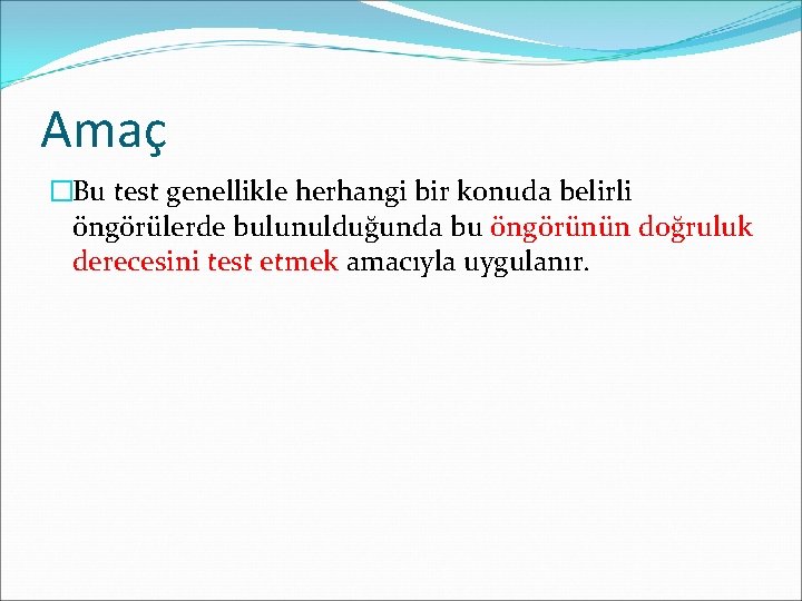 Amaç �Bu test genellikle herhangi bir konuda belirli öngörülerde bulunulduğunda bu öngörünün doğruluk derecesini