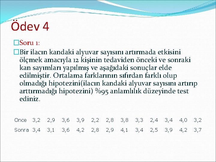 Ödev 4 �Soru 1: �Bir ilacın kandaki alyuvar sayısını artırmada etkisini ölçmek amacıyla 12