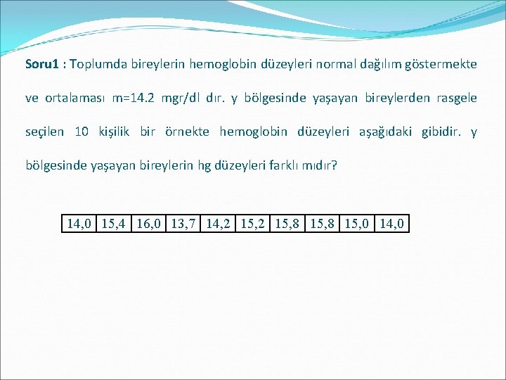 Soru 1 : Toplumda bireylerin hemoglobin düzeyleri normal dağılım göstermekte ve ortalaması m=14. 2