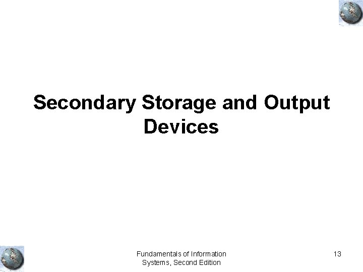 Secondary Storage and Output Devices Fundamentals of Information Systems, Second Edition 13 