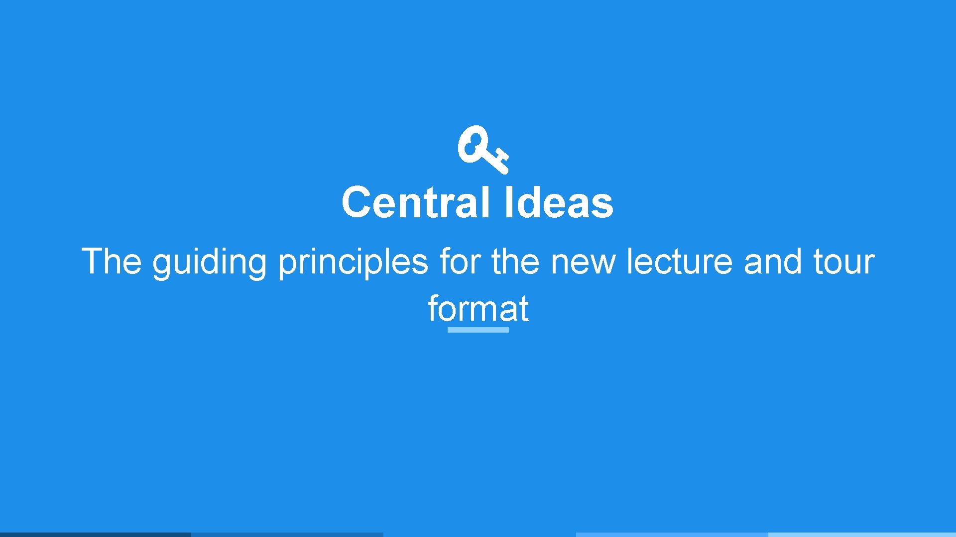 Central Ideas The guiding principles for the new lecture and tour format 