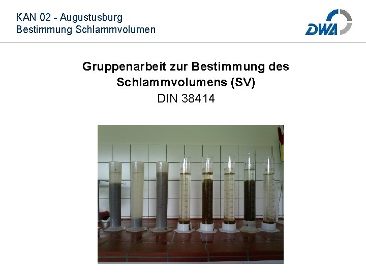 KAN 02 - Augustusburg Bestimmung Schlammvolumen Gruppenarbeit zur Bestimmung des Schlammvolumens (SV) DIN 38414