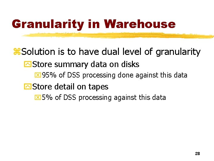 Granularity in Warehouse z. Solution is to have dual level of granularity y. Store