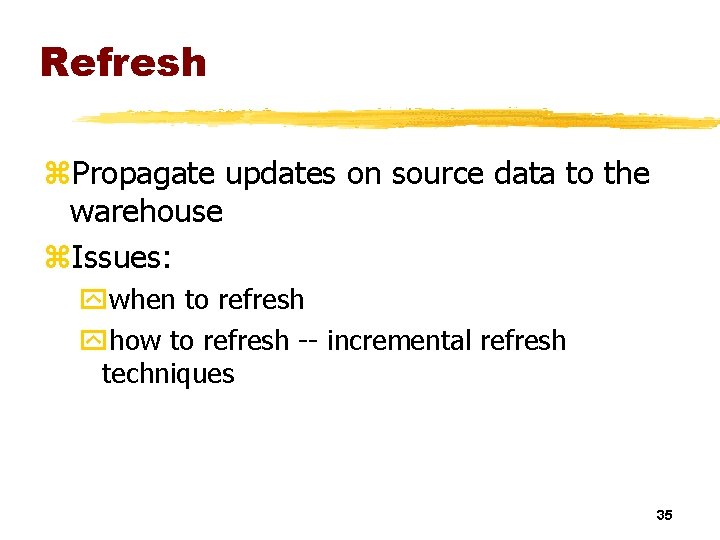 Refresh z. Propagate updates on source data to the warehouse z. Issues: ywhen to