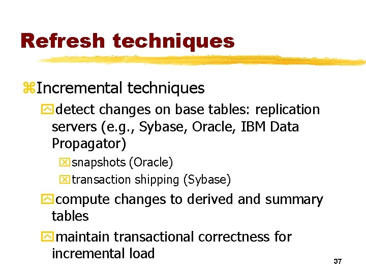 Refresh techniques z. Incremental techniques ydetect changes on base tables: replication servers (e. g.